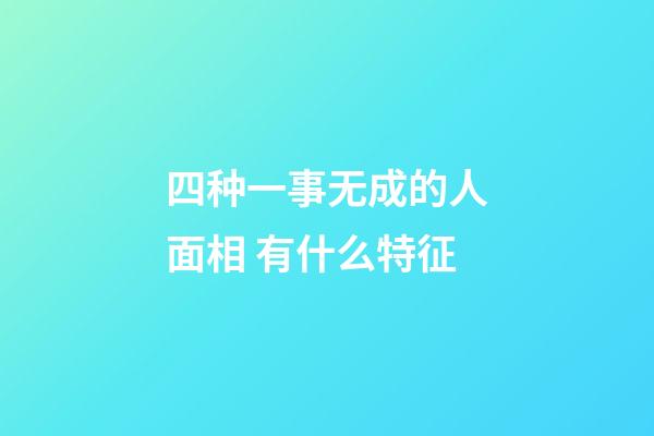 四种一事无成的人面相 有什么特征
